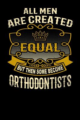 All Men Are Created Equal But Then Some Become Orthodontists: Funny 6x9 Orthodontist Notebook Cover Image
