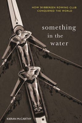 Something In The Water: How Skibbereen Rowing Club Conquered the World By Kieran McCarthy Cover Image