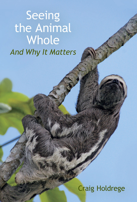 Seeing the Animal Whole: And Why It Matters By Craig Holdrege Cover Image