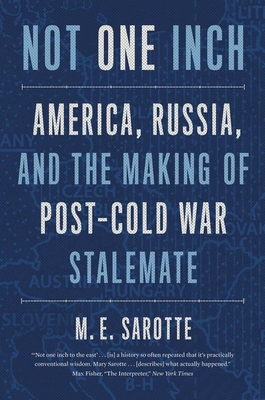 Not One Inch: America, Russia, and the Making of Post-Cold War Stalemate (The Henry L. Stimson Lectures Series) By M. E. Sarotte Cover Image