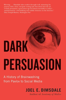 Dark Persuasion: A History of Brainwashing from Pavlov to Social Media By Joel E. Dimsdale Cover Image