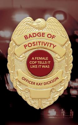 Badge of Positivity: A Female Cop Tells It Like It Was By Kay Dickson Cover Image