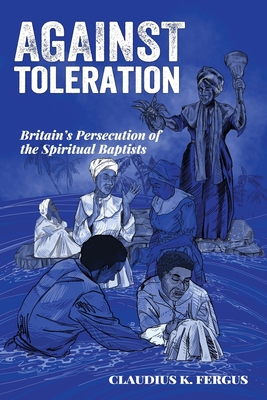 Against Toleration: Britain's persecution of the Spiritual Baptists By Claudius K. Fergus Cover Image