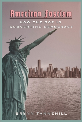 American Fascism: How the GOP Is Subverting Democracy By Brynn Tannehill Cover Image