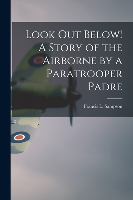 Look out Below! A Story of the Airborne by a Paratrooper Padre By Francis L. 1912- Sampson (Created by) Cover Image