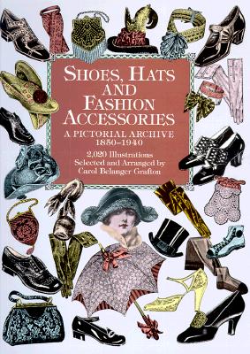 Shoes, Hats and Fashion Accessories: A Pictorial Archive, 1850-1940 (Dover Pictorial Archive) By Carol Belanger Grafton (Editor) Cover Image