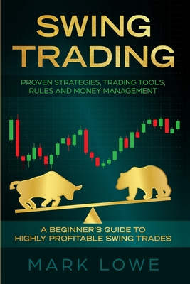 Swing Trading: A Beginner's Guide to Highly Profitable Swing Trades - Proven Strategies, Trading Tools, Rules, and Money Management By Mark Lowe Cover Image
