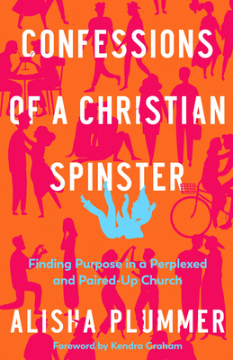 Confessions of a Christian Spinster: Finding Purpose in a Perplexed and Paired-Up Church By Alisha Plummer Cover Image