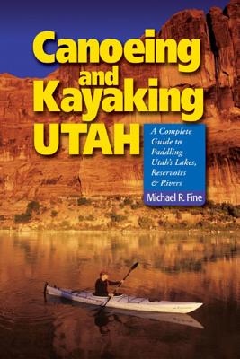 Canoeing & Kayaking Utah: A Complete Guide to Paddling Utah's Lakes, Reservoirs & Rivers By Michael R. Fine Cover Image