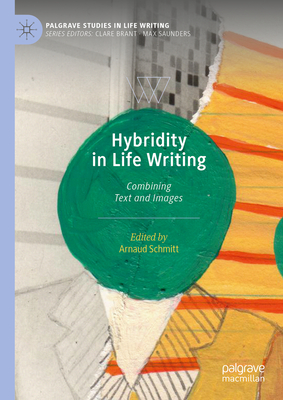 Hybridity in Life Writing: Combining Text and Images (Palgrave Studies in Life Writing)