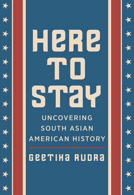 Here to Stay: Uncovering South Asian American History By Geetika Rudra Cover Image