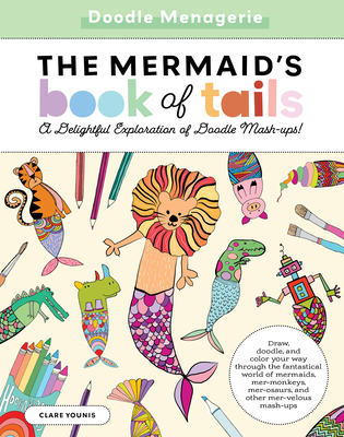 Doodle Menagerie: The Mermaid's Book of Tails: Draw, doodle, and color your way through the fantastical world of mermaids, mer-monkeys, mer-osaurs, and other mer-velous mash-ups (Create & Color) By Clare Younis Cover Image