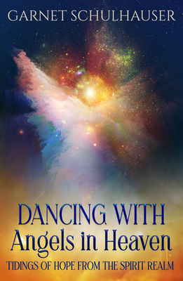 Dancing with Angels in Heaven: Tidings of Hope from the Spirit Realm By Garnet Schulhauser Cover Image