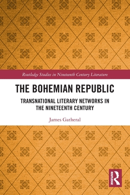 The Bohemian Republic: Transnational Literary Networks in the Nineteenth Century (Routledge Studies in Nineteenth Century Literature) By James Gatheral Cover Image