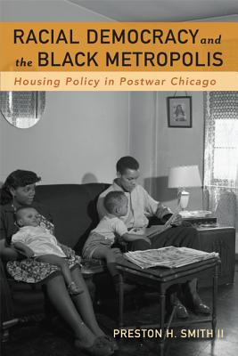 Racial Democracy and the Black Metropolis: Housing Policy in Postwar Chicago By Preston H. Smith II Cover Image