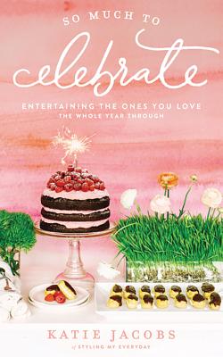 So Much to Celebrate: Entertaining the Ones You Love the Whole Year Through Cover Image