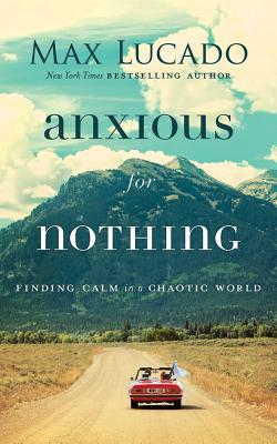 Anxious for Nothing: Finding Calm in a Chaotic World By Max Lucado, Ben Holland (Read by) Cover Image
