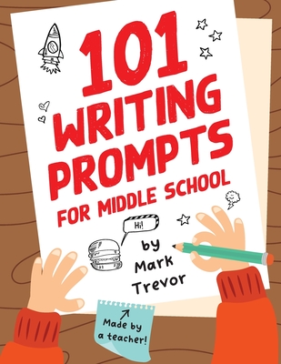 101 Writing Prompts for Middle School: Fun and Engaging Prompts for Stories, Journals, Essays, Opinions, and Writing Assignments Cover Image