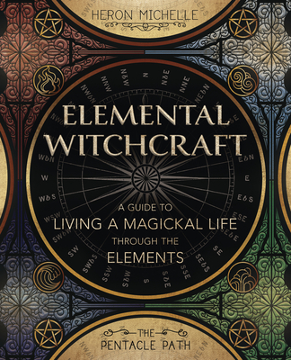 Elemental Witchcraft: A Guide to Living a Magickal Life Through the Elements By Heron Michelle, Timothy Roderick (Foreword by) Cover Image