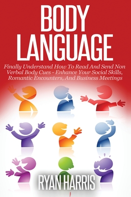 Body Language: Finally Understand How To Read And Send Non Verbal Body Cues: Enhance Your Social Skills, Romantic Encounters, And Bus Cover Image
