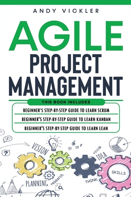 Agile Project Management: This book includes: Beginner's step by step guide to Learn Scrum + Beginner's step by step guide to Learn Kanban + Beg By Andy Vickler Cover Image