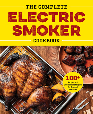 The Complete Electric Smoker Cookbook: 100+ Recipes and Essential Techniques for Smokin' Favorites By Bill West Cover Image