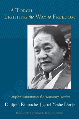 A Torch Lighting the Way to Freedom: Complete Instructions on the Preliminary Practices By Dudjom Rinpoche, Jigdrel Yeshe Dorje, The Padmakara Translation Group (Translated by) Cover Image