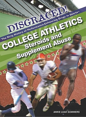 College Athletics: Steroids and Supplement Abuse (Disgraced! the Dirty History of Performance-Enhancing Drugs) By Annie Leah Sommers Cover Image
