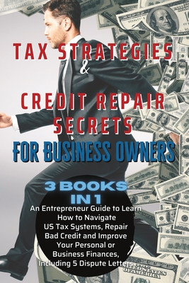 Tax Strategies & Credit Repair Tax Strategies & Credit Repair Secrets For Business Owners: 3 BOOKS IN 1: An Entrepreneur Guide to Learn How to Navigat Cover Image