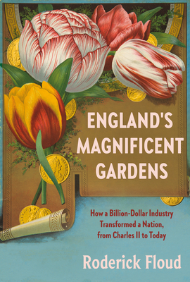 England's Magnificent Gardens: How a Billion-Dollar Industry Transformed a Nation, from Charles II to Today By Roderick Floud Cover Image