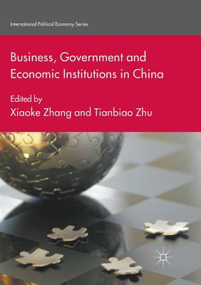 Business, Government and Economic Institutions in China (International Political Economy) By Xiaoke Zhang (Editor), Tianbiao Zhu (Editor) Cover Image