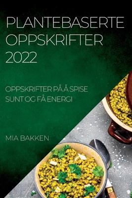Plantebaserte Oppskrifter 2022: Oppskrifter På Å Spise Sunt Og Få Energi Cover Image