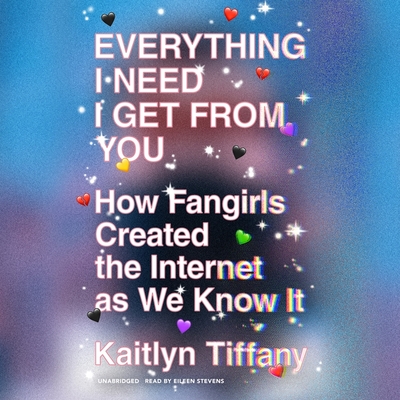 Everything I Need I Get from You: How Fangirls Created the Internet as We Know It By Kaitlyn Tiffany, Eileen Stevens (Read by) Cover Image