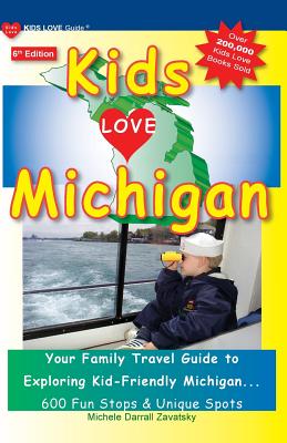 KIDS LOVE MICHIGAN, 6th Edition: Your Family Travel Guide to Exploring Kid-Friendly Michigan. 600 Fun Stops & Unique Spots (Kids Love Travel Guides) By Michele Darrall Zavatsky Cover Image