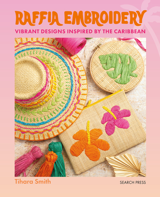 Raffia Embroidery: Vibrant designs inspired by the Caribbean By Tihara Smith Cover Image