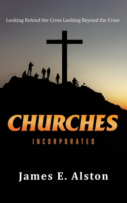 Churches Incorporated: Looking Behind the Cross Looking Beyond the Cross By James E. Alston Cover Image
