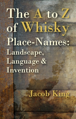 The A to Z of Whisky Place-Names: Landscape, Language & Invention By Jacob King Cover Image