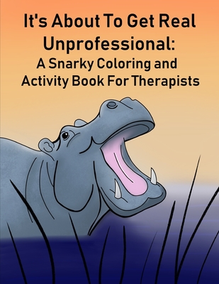 It's About To Get Real Unprofessional: A Snarky Coloring and Activity Book For Therapists By Katelyn M, Amy Marschall Cover Image