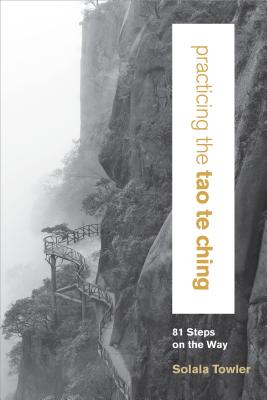 Practicing the Tao Te Ching: 81 Steps on the Way By Solala Towler, Chungliang Al Huang (Foreword by) Cover Image