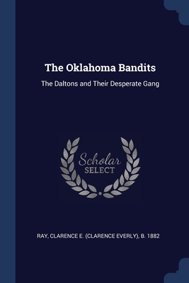 The Oklahoma Bandits: The Daltons and Their Desperate Gang By Clarence E. B. 1882 Ray Cover Image