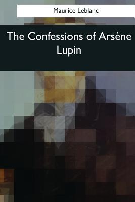 The Confessions of Arsene Lupin By Alexander Teixeira De Mattos (Translator), Maurice LeBlanc Cover Image