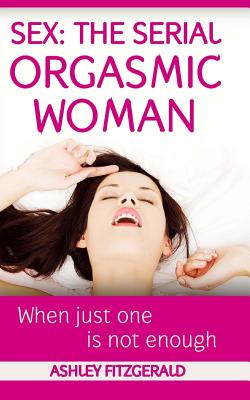 Sex The Serial Orgasmic Woman When Just One is not Enough