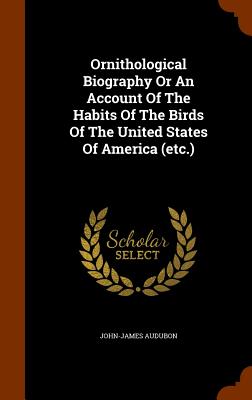 Ornithological Biography or an Account of the Habits of the Birds of the United States of America (Etc.) Cover Image