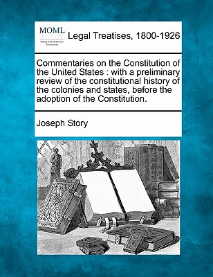 Commentaries on the Constitution of the United States: with a preliminary review of the constitutional history of the colonies and states, before the Cover Image
