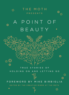 The Moth Presents: A Point of Beauty: True Stories of Holding On and Letting Go
