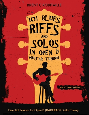 101 Blues Riffs &Solos in Open D Guitar Tuning: Essential Lessons for Open D (DADF#AD) Guitar Tuning By Brent Robitaille Cover Image