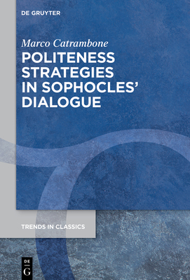 Politeness Strategies in Sophocles' Dialogue (Trends in Classics - Supplementary Volumes #144)