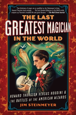 The Last Greatest Magician in the World: Howard Thurston Versus Houdini & the Battles of the American Wizards