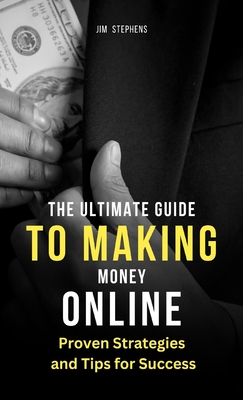 The Ultimate Guide to Making Money Online: Proven Strategies and Tips for Success Cover Image