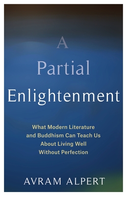 A Partial Enlightenment: What Modern Literature and Buddhism Can Teach Us about Living Well Without Perfection By Avram Alpert Cover Image